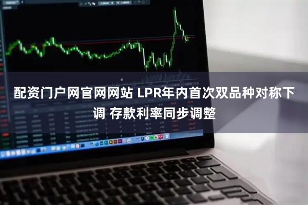配资门户网官网网站 LPR年内首次双品种对称下调 存款利率同步调整