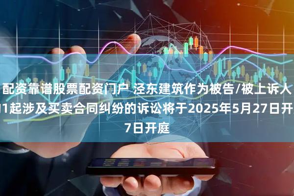 配资靠谱股票配资门户 泾东建筑作为被告/被上诉人的1起涉及买卖合同纠纷的诉讼将于2025年5月27日开庭