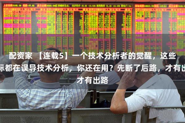 配资家 【连载5】一个技术分析者的觉醒，这些指标都在误导技术分析，你还在用？先断了后路，才有出路