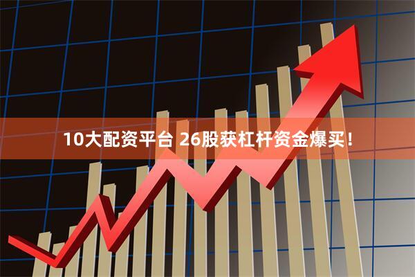 10大配资平台 26股获杠杆资金爆买！