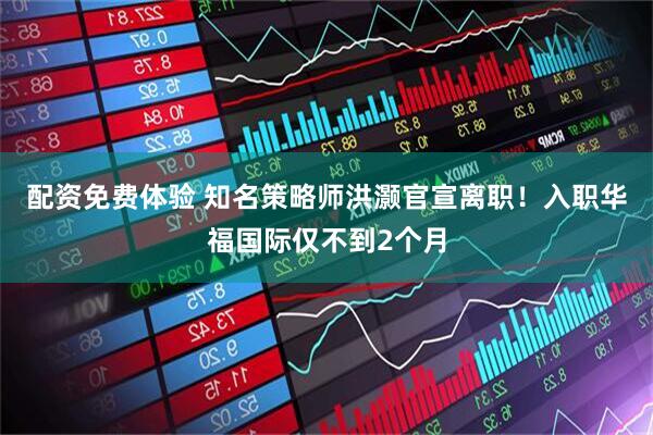 配资免费体验 知名策略师洪灏官宣离职！入职华福国际仅不到2个月