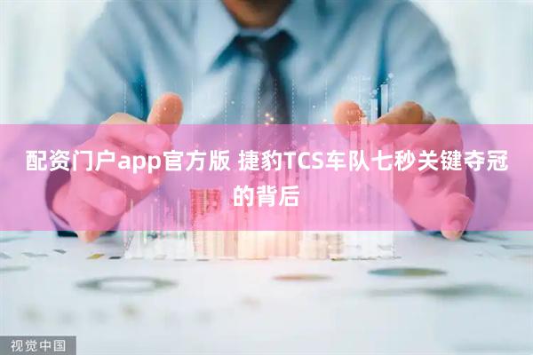 配资门户app官方版 捷豹TCS车队七秒关键夺冠的背后