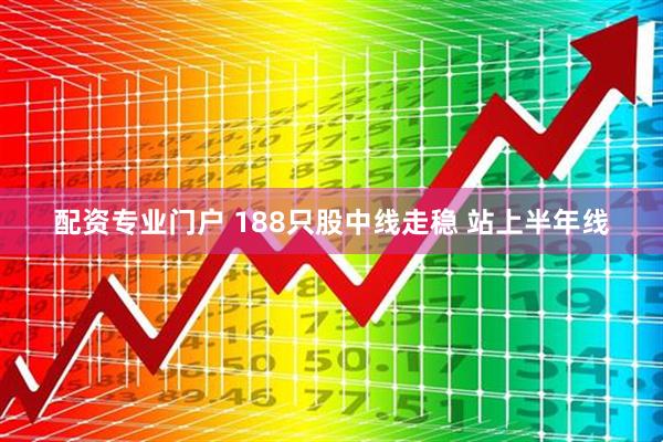 配资专业门户 188只股中线走稳 站上半年线