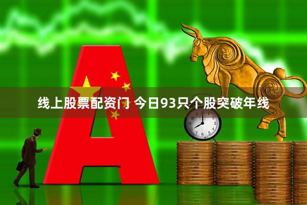 线上股票配资门 今日93只个股突破年线