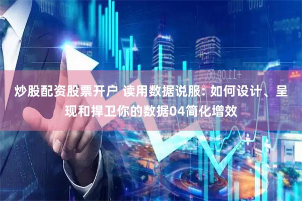 炒股配资股票开户 读用数据说服: 如何设计、呈现和捍卫你的数据04简化增效