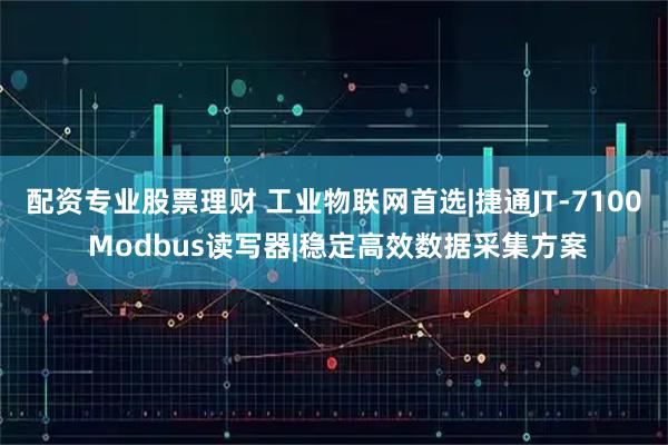 配资专业股票理财 工业物联网首选|捷通JT-7100 Modbus读写器|稳定高效数据采集方案