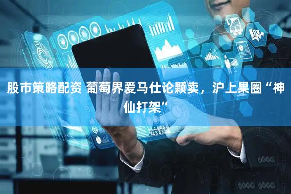 股市策略配资 葡萄界爱马仕论颗卖，沪上果圈“神仙打架”